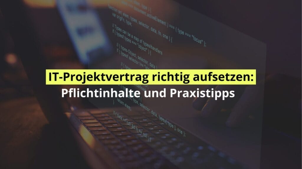 IT-Projektvertrag: Pflichtinhalte und Tipps